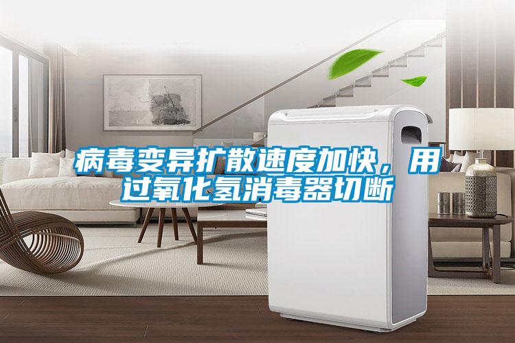 病毒變異擴散速度加快，用過氧化氫消毒器切斷