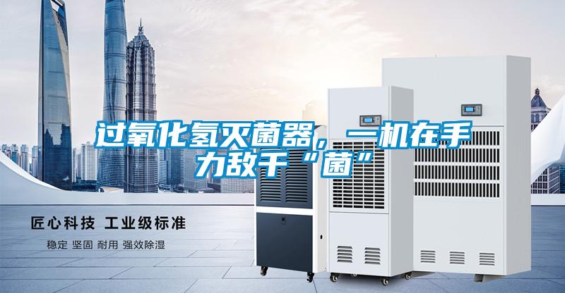 過氧化氫滅菌器，一機(jī)在手力敵千“菌”
