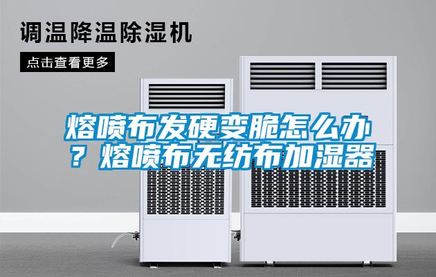 熔噴布發(fā)硬變脆怎么辦？熔噴布無紡布加濕器