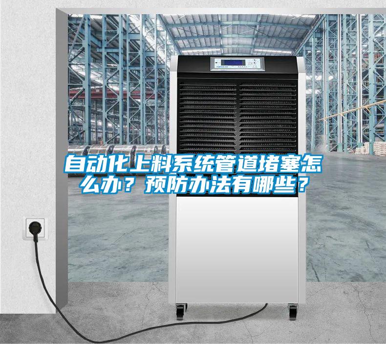 自動化上料系統(tǒng)管道堵塞怎么辦？預(yù)防辦法有哪些？