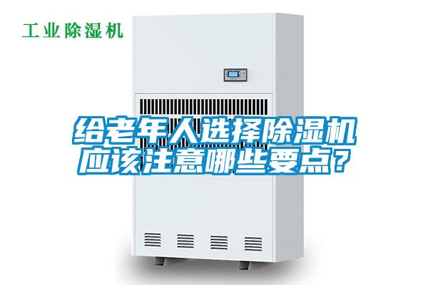 給老年人選擇除濕機(jī)應(yīng)該注意哪些要點(diǎn)？