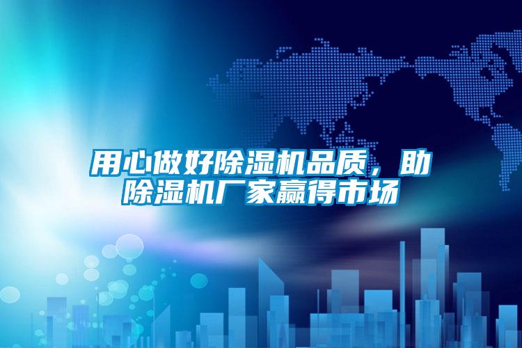 用心做好除濕機(jī)品質(zhì)，助除濕機(jī)廠家贏得市場