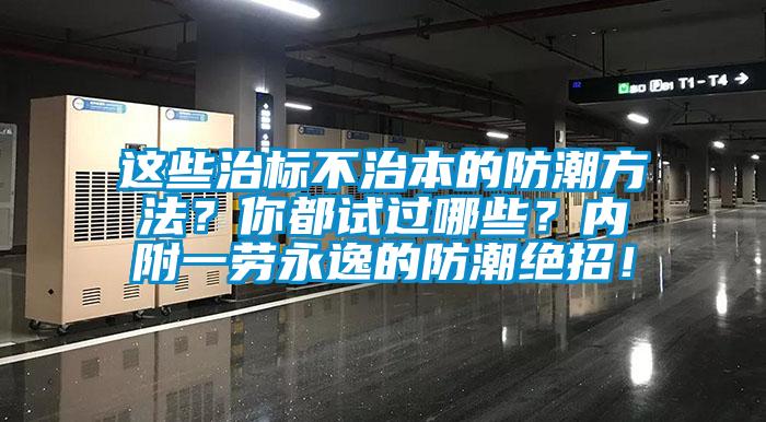 這些治標(biāo)不治本的防潮方法？你都試過(guò)哪些？?jī)?nèi)附一勞永逸的防潮絕招！