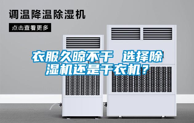 衣服久晾不干 選擇除濕機(jī)還是干衣機(jī)？