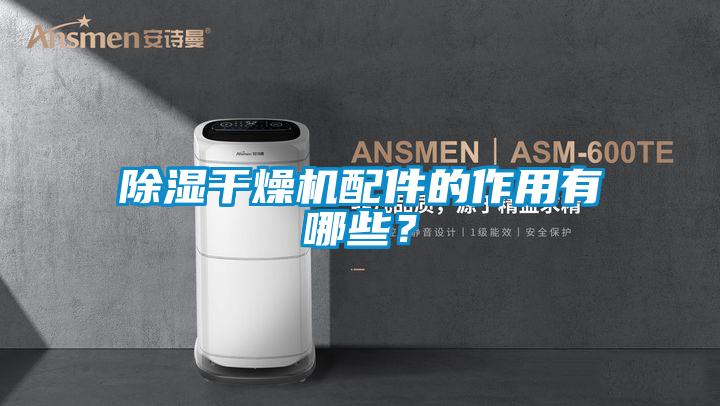 除濕干燥機配件的作用有哪些？
