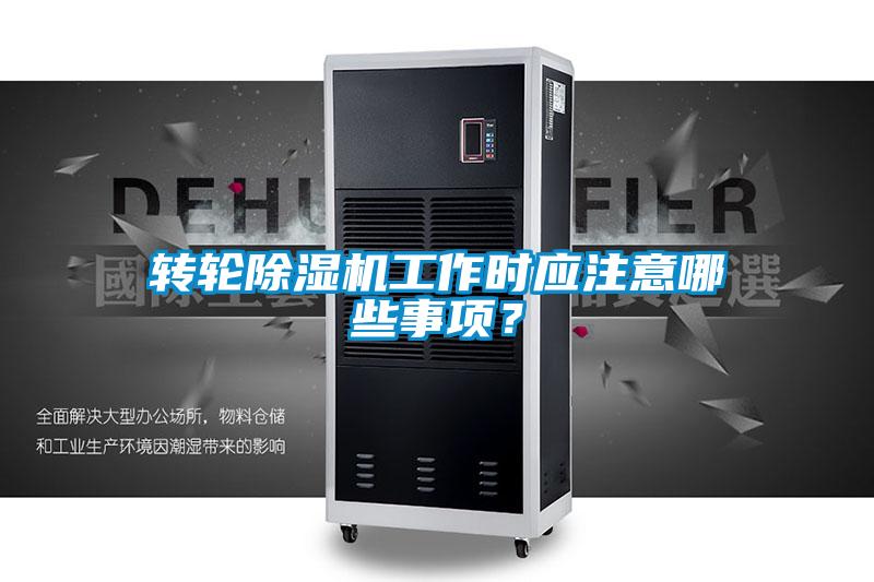 轉(zhuǎn)輪除濕機工作時應注意哪些事項？