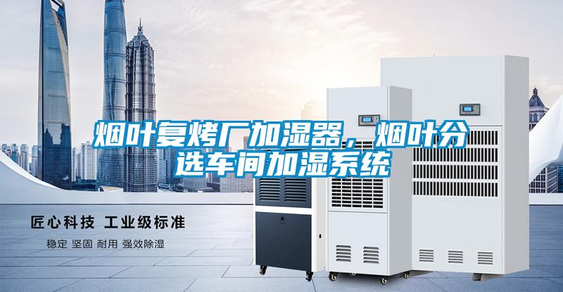 煙葉復烤廠加濕器，煙葉分選車間加濕系統(tǒng)
