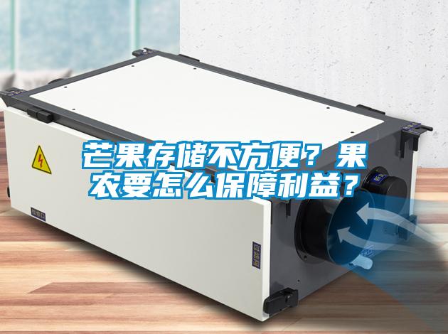 芒果存儲(chǔ)不方便？果農(nóng)要怎么保障利益？