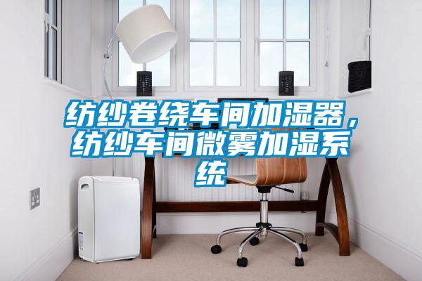 紡紗卷繞車間加濕器，紡紗車間微霧加濕系統(tǒng)