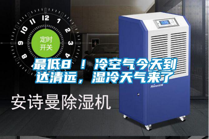 最低8℃！冷空氣今天到達(dá)清遠(yuǎn)，濕冷天氣來了