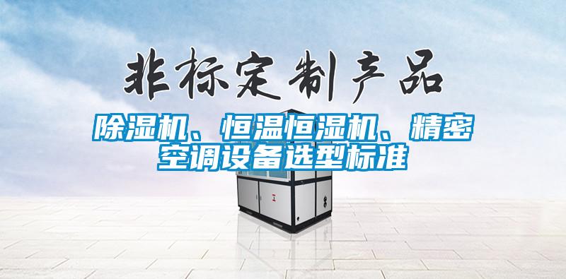 除濕機、恒溫恒濕機、精密空調(diào)設備選型標準