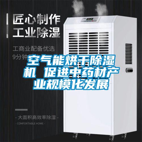 空氣能烘干除濕機(jī) 促進(jìn)中藥材產(chǎn)業(yè)規(guī)?；l(fā)展