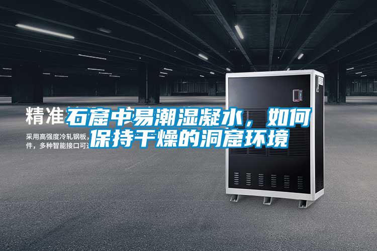 石窟中易潮濕凝水，如何保持干燥的洞窟環(huán)境