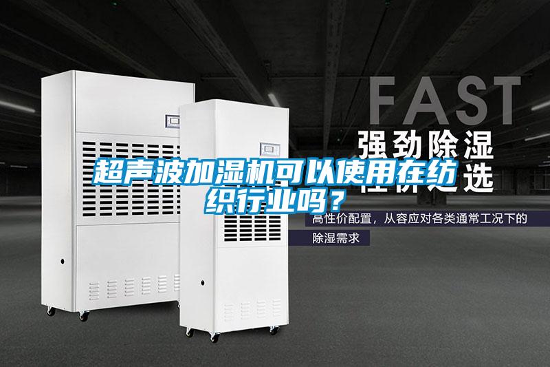 超聲波加濕機可以使用在紡織行業(yè)嗎？