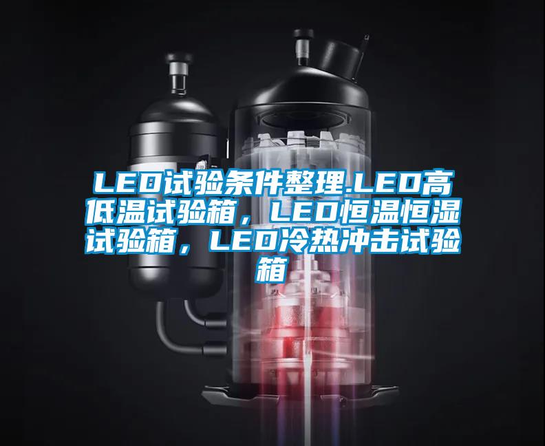 LED試驗(yàn)條件整理.LED高低溫試驗(yàn)箱，LED恒溫恒濕試驗(yàn)箱，LED冷熱沖擊試驗(yàn)箱