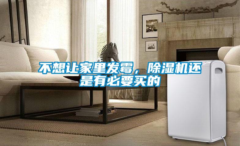 不想讓家里發(fā)霉，除濕機還是有必要買的