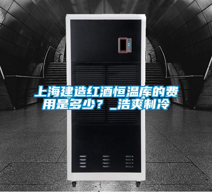 上海建造紅酒恒溫庫的費(fèi)用是多少？_浩爽制冷