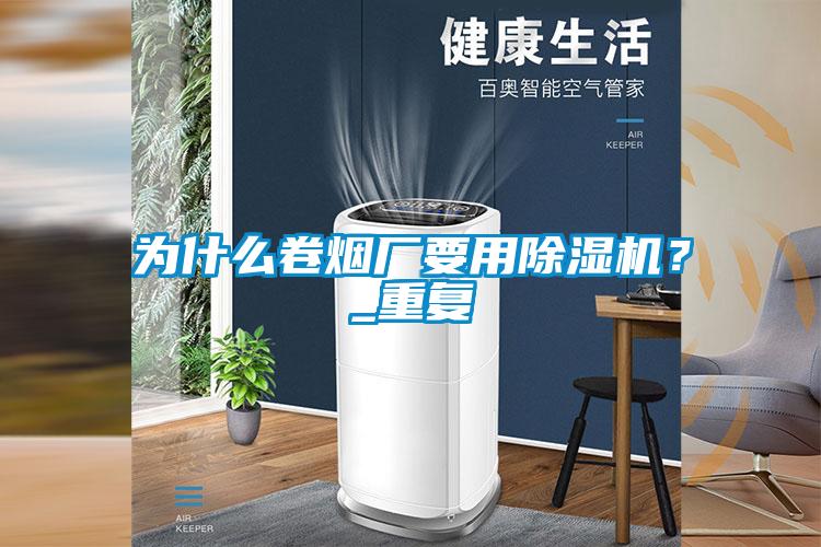 為什么卷煙廠要用除濕機？_重復