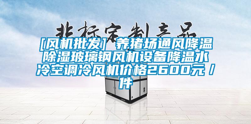 [風(fēng)機(jī)批發(fā)] 養(yǎng)豬場通風(fēng)降溫除濕玻璃鋼風(fēng)機(jī)設(shè)備降溫水冷空調(diào)冷風(fēng)機(jī)價(jià)格2600元／件