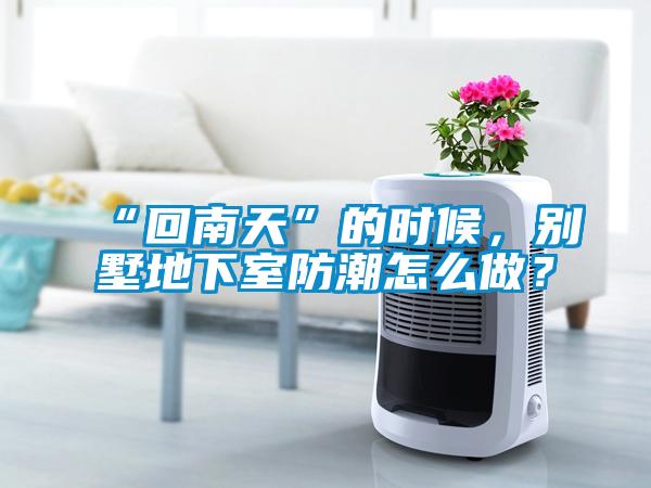 “回南天”的時候，別墅地下室防潮怎么做？