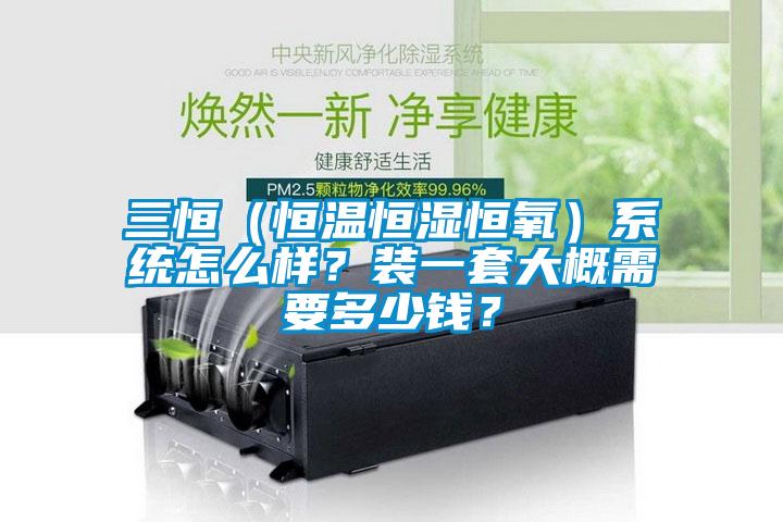 三恒（恒溫恒濕恒氧）系統(tǒng)怎么樣？裝一套大概需要多少錢？