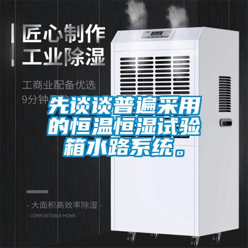 先談?wù)勂毡椴捎玫暮銣睾銤裨囼?yàn)箱水路系統(tǒng)。
