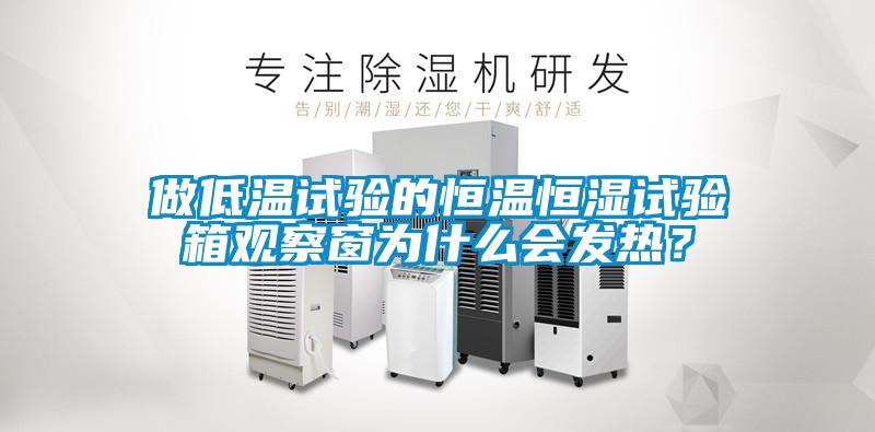 做低溫試驗(yàn)的恒溫恒濕試驗(yàn)箱觀察窗為什么會(huì)發(fā)熱？