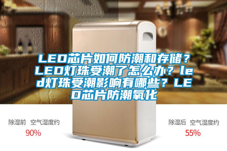 LED芯片如何防潮和存儲？LED燈珠受潮了怎么辦？led燈珠受潮影響有哪些？LED芯片防潮氧化