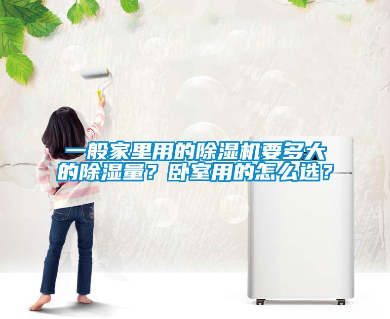一般家里用的除濕機(jī)要多大的除濕量？臥室用的怎么選？