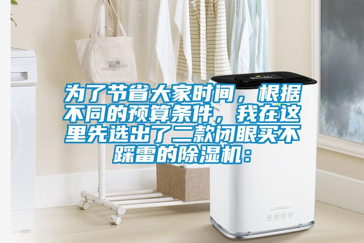 為了節(jié)省大家時(shí)間，根據(jù)不同的預(yù)算條件，我在這里先選出了二款閉眼買(mǎi)不踩雷的除濕機(jī)：