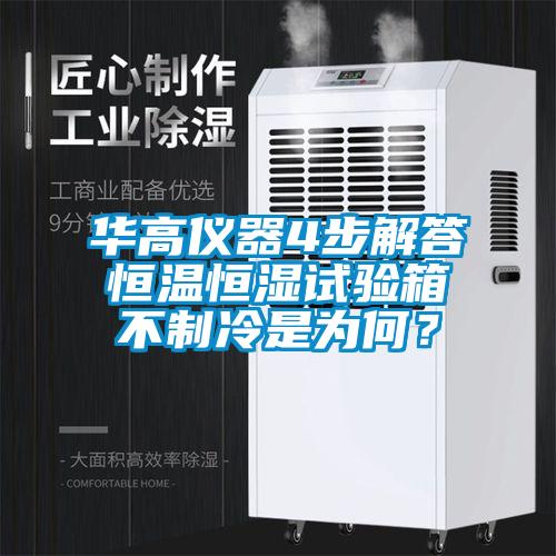 華高儀器4步解答恒溫恒濕試驗箱不制冷是為何？