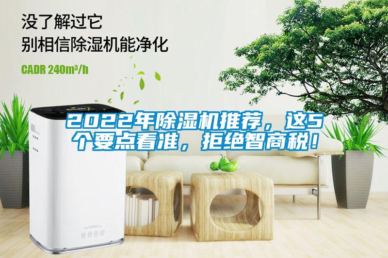 2022年除濕機(jī)推薦，這5個(gè)要點(diǎn)看準(zhǔn)，拒絕智商稅！