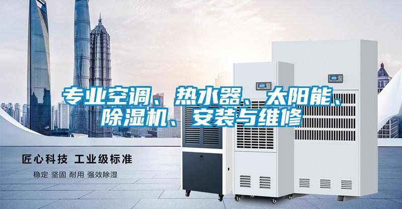 專業(yè)空調(diào)、熱水器、太陽(yáng)能、除濕機(jī)、安裝與維修