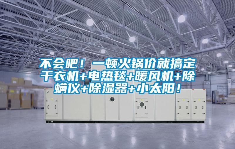 不會吧！一頓火鍋價就搞定干衣機(jī)+電熱毯+暖風(fēng)機(jī)+除螨儀+除濕器+小太陽！
