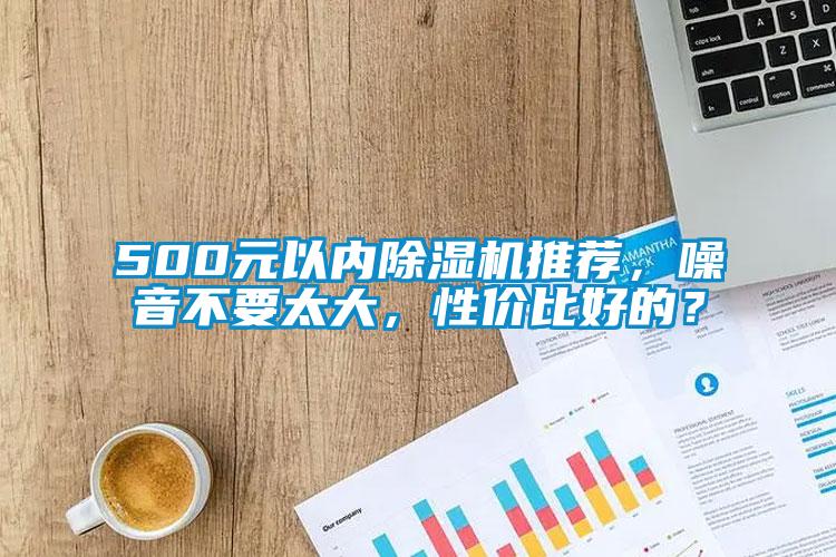 500元以內(nèi)除濕機(jī)推薦，噪音不要太大，性價(jià)比好的？
