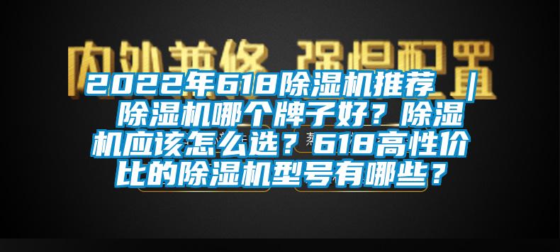 2022年618除濕機(jī)推薦 ｜ 除濕機(jī)哪個(gè)牌子好？除濕機(jī)應(yīng)該怎么選？618高性價(jià)比的除濕機(jī)型號(hào)有哪些？