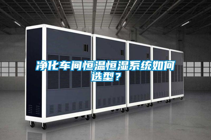 凈化車間恒溫恒濕系統(tǒng)如何選型？