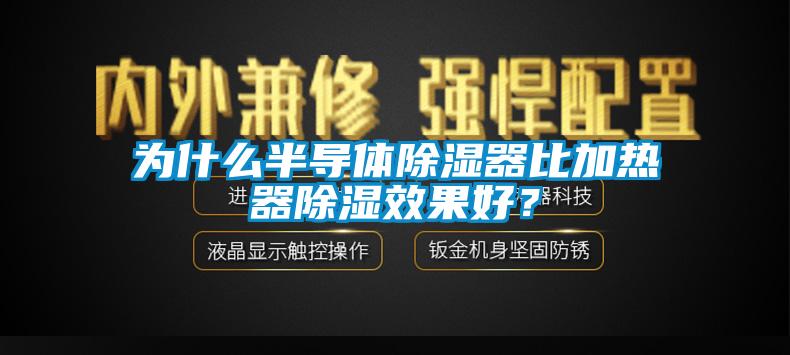 為什么半導體除濕器比加熱器除濕效果好？