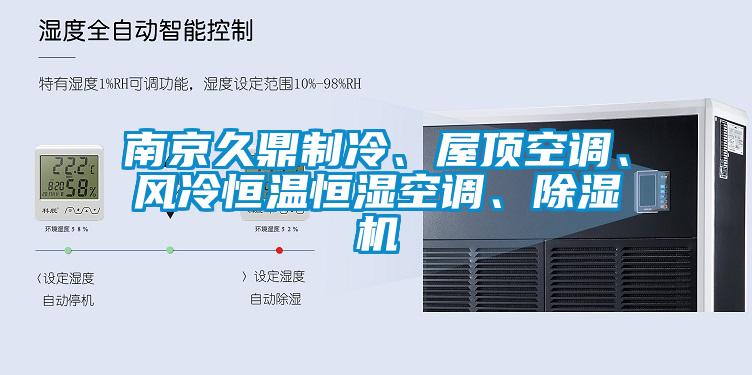 南京久鼎制冷、屋頂空調(diào)、風(fēng)冷恒溫恒濕空調(diào)、除濕機(jī)