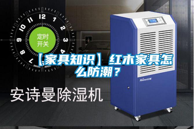 【家具知識】紅木家具怎么防潮？