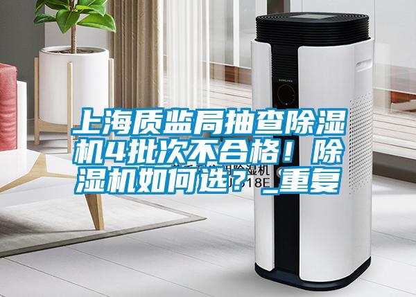 上海質(zhì)監(jiān)局抽查除濕機4批次不合格！除濕機如何選？_重復