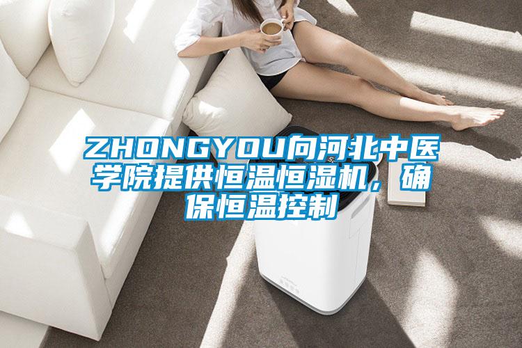 ZHONGYOU向河北中醫(yī)學(xué)院提供恒溫恒濕機(jī)，確保恒溫控制