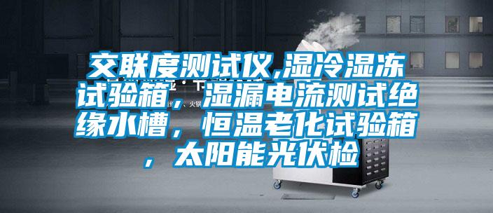 交聯(lián)度測試儀,濕冷濕凍試驗箱，濕漏電流測試絕緣水槽，恒溫老化試驗箱，太陽能光伏檢