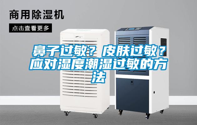 鼻子過敏？皮膚過敏？應(yīng)對濕度潮濕過敏的方法