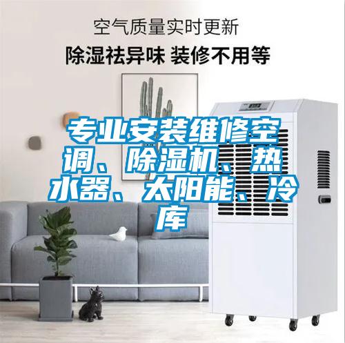 專業(yè)安裝維修空調(diào)、除濕機(jī)、熱水器、太陽(yáng)能、冷庫(kù)