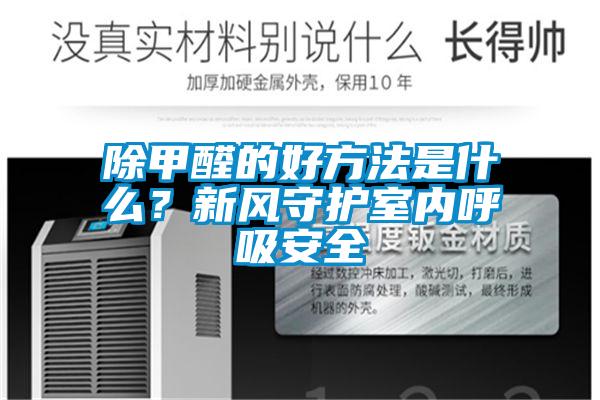 除甲醛的好方法是什么？新風(fēng)守護室內(nèi)呼吸安全