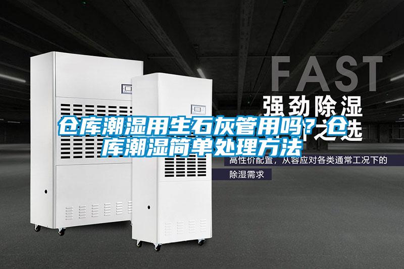 倉庫潮濕用生石灰管用嗎？倉庫潮濕簡單處理方法