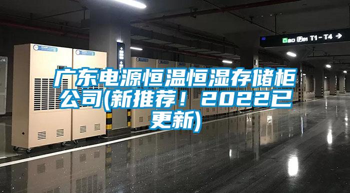 廣東電源恒溫恒濕存儲(chǔ)柜公司(新推薦！2022已更新)