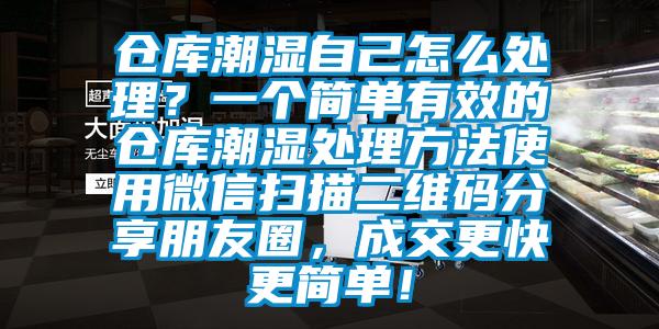 倉庫潮濕自己怎么處理？一個簡單有效的倉庫潮濕處理方法使用微信掃描二維碼分享朋友圈，成交更快更簡單！