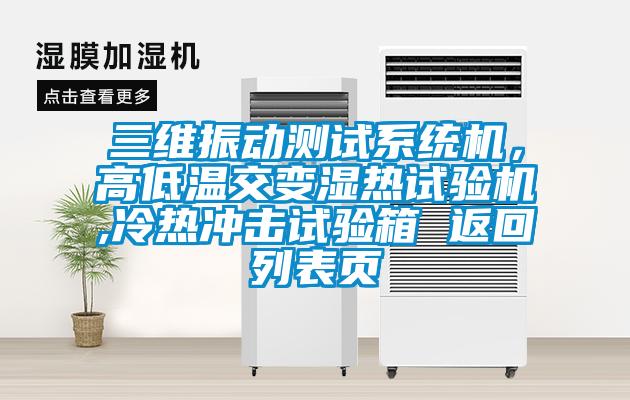 三維振動(dòng)測(cè)試系統(tǒng)機(jī)，高低溫交變濕熱試驗(yàn)機(jī),冷熱沖擊試驗(yàn)箱 返回列表頁(yè)